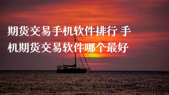 期货交易手机软件排行 手机期货交易软件哪个最好