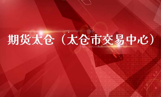 期货太仓（太仓市交易中心）