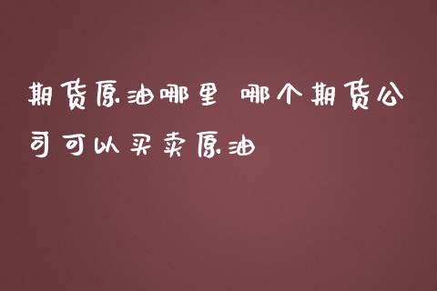 期货原油哪里 哪个期货公司可以买卖原油