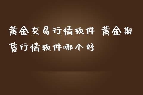 黄金交易行情软件 黄金期货行情软件哪个好