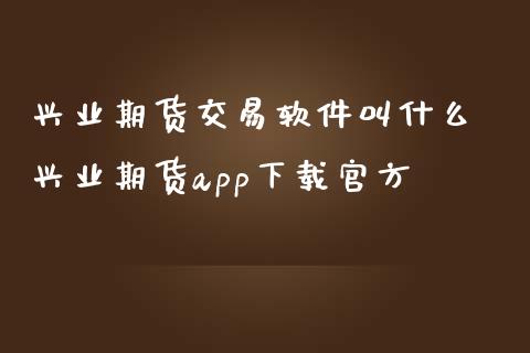 兴业期货交易软件叫什么 兴业期货app下载官方_https://www.dglong8.com_期货理财_第1张