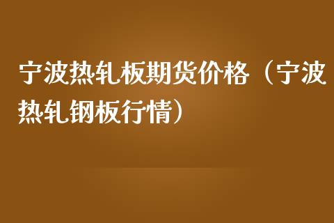 宁波热轧板期货价格（宁波热轧钢板行情）