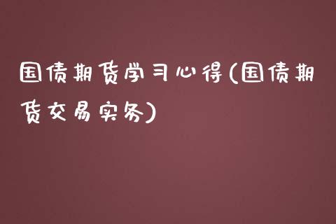 国债期货学心得(国债期货交易实务)