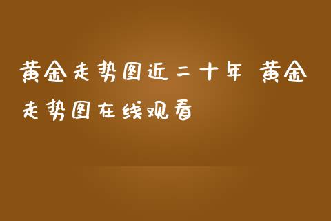 黄金走势图近二十年 黄金走势图在线观看