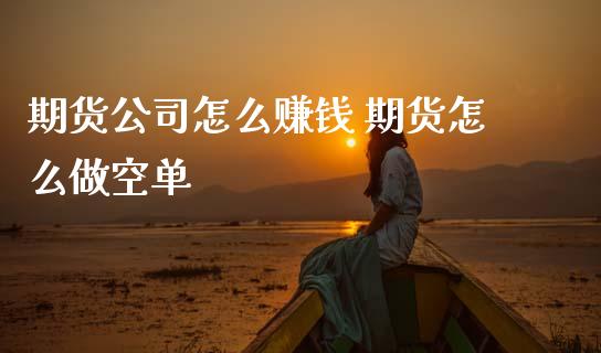 期货公司怎么赚钱 期货怎么做空单