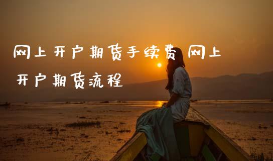 网上开户期货手续费 网上开户期货流程