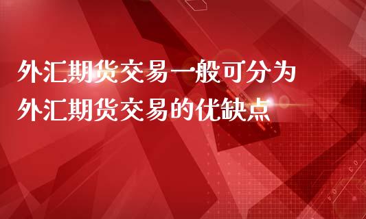 外汇期货交易一般可分为 外汇期货交易的优缺点