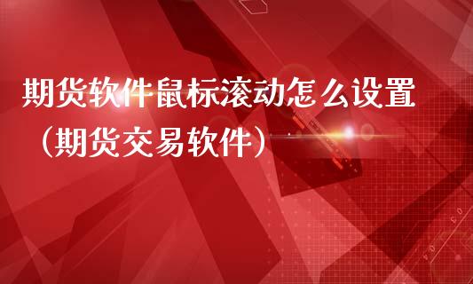 期货软件鼠标滚动怎么设置（期货交易软件）