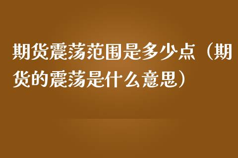 期货震荡范围是多少点（期货的震荡是什么意思）