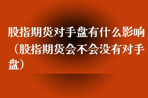 股指期货对手盘有什么影响（股指期货会不会没有对手盘）