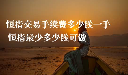 恒指交易手续费多少钱一手 恒指最少多少钱可做