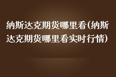 纳斯达克期货哪里看(纳斯达克期货哪里看实时行情)