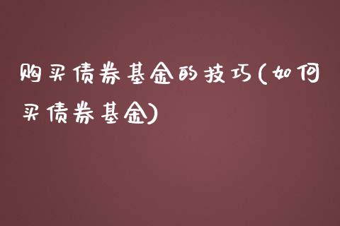 购买债券基金的技巧(如何买债券基金)