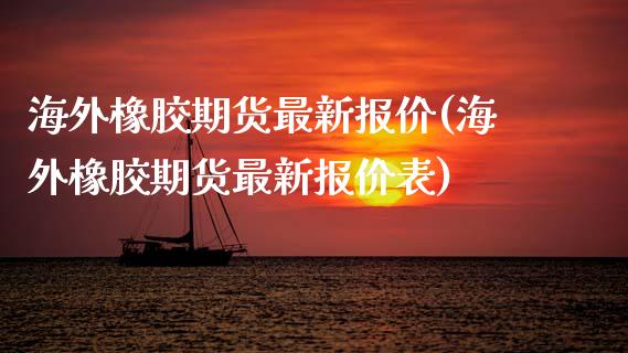 海外橡胶期货最新报价(海外橡胶期货最新报价表)
