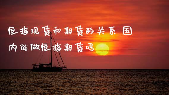 恒指现货和期货的关系 国内能做恒指期货吗
