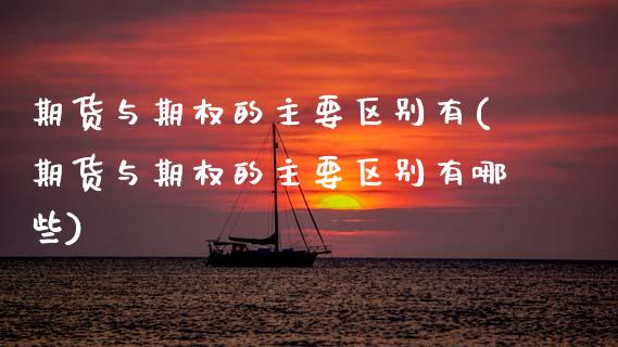 期货与期权的主要区别有(期货与期权的主要区别有哪些)