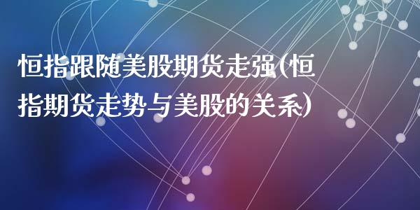 恒指跟随美股期货走强(恒指期货走势与美股的关系)