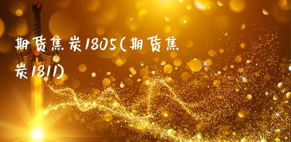 期货焦炭1805(期货焦炭1811)