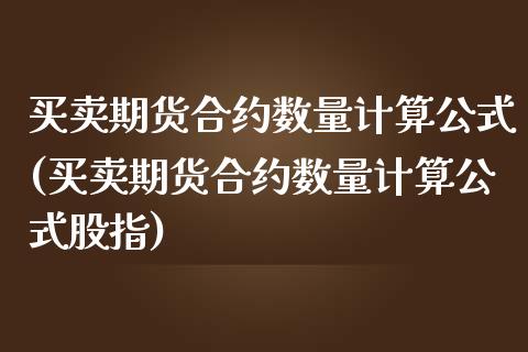 买卖期货合约数量计算公式(买卖期货合约数量计算公式股指)