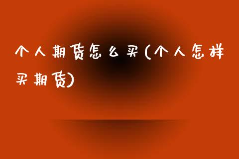 个人期货怎么买(个人怎样买期货)