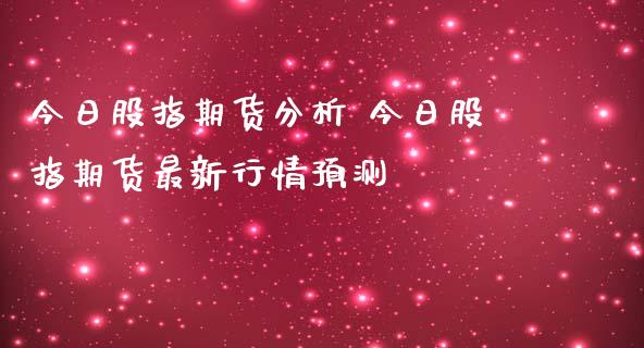 今日股指期货分析 今日股指期货最新行情预测