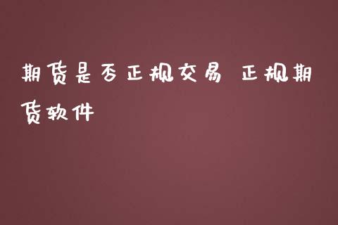 期货是否正规交易 正规期货软件