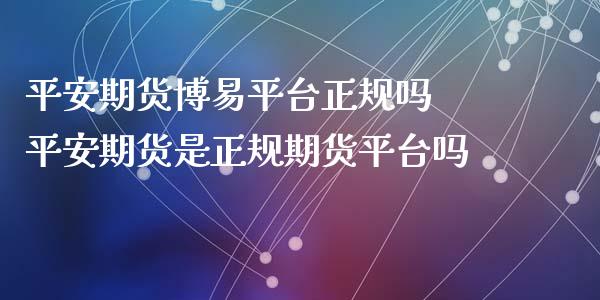 平安期货平台正规吗 平安期货是正规期货平台吗