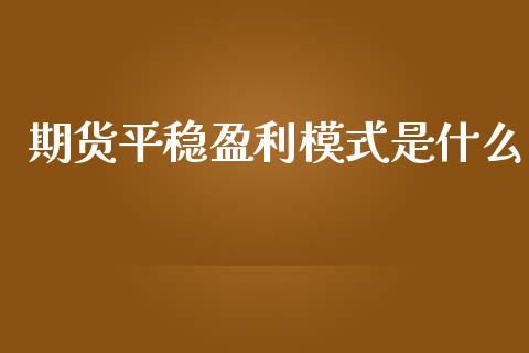 期货平稳盈利模式是什么
