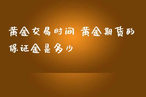 黄金交易时间 黄金期货的保证金是多少