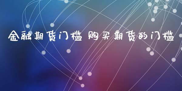 金融期货门槛 购买期货的门槛