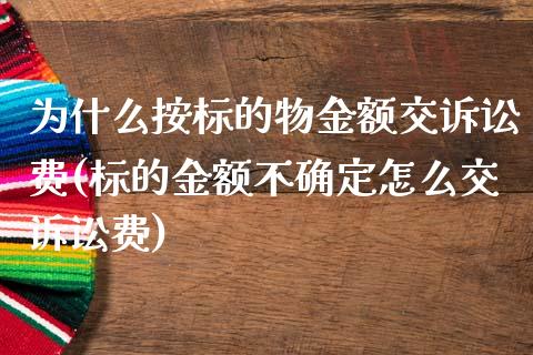 为什么按标的物金额交诉讼费(标的金额不确定怎么交诉讼费)