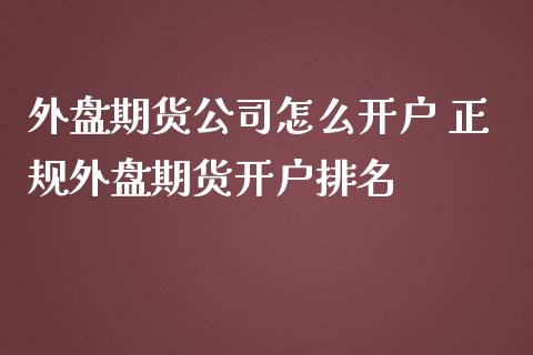 外盘期货公司怎么开户 正规外盘期货开户排名