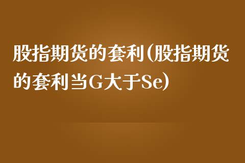 股指期货的套利(股指期货的套利当G大于Se)_期货理财_第1张_宇龙理财网 股指期货的套利(股指期货的套利当G大于Se)_https://www.dglong8.com_期货理财_第1张
