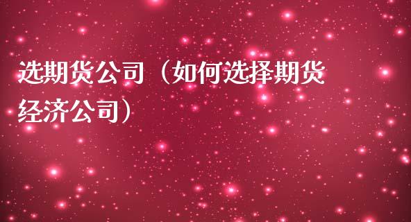 选期货公司（如何选择期货经济公司）