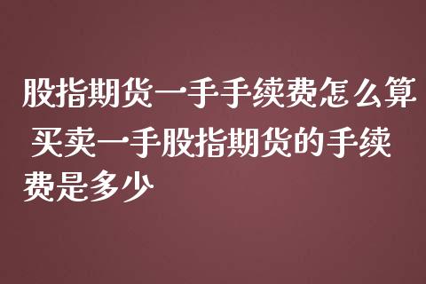 股指期货一手手续费怎么算 买卖一手股指期货的手续费是多少_理财百科_第1张_宇龙理财网 股指期货一手手续费怎么算 买卖一手股指期货的手续费是多少_https://www.dglong8.com_理财百科_第1张