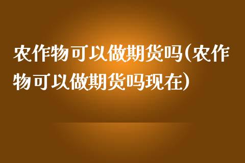 农作物可以做期货吗(农作物可以做期货吗现在)