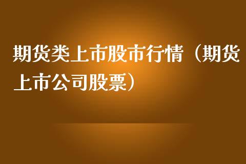期货类上市股市行情（期货上市公司股票）