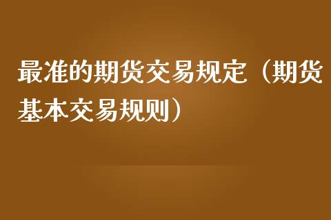 最准的期货交易规定（期货基本交易规则）