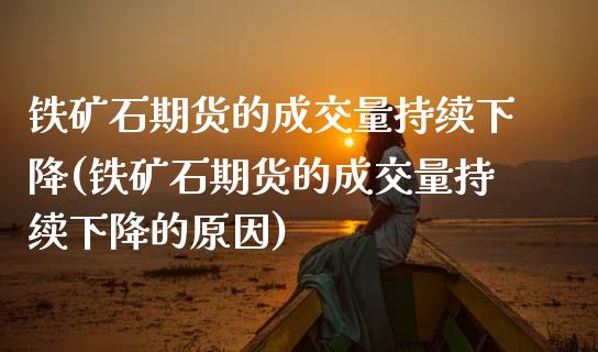 铁矿石期货的成交量持续下降(铁矿石期货的成交量持续下降的原因)
