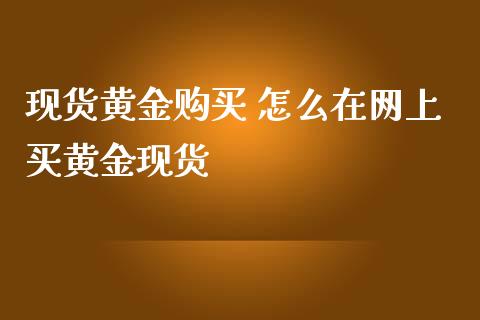 现货黄金购买 怎么在网上买黄金现货