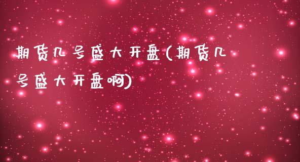 期货几号盛大开盘(期货几号盛大开盘啊)