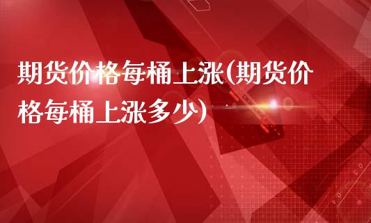 期货价格每桶上涨(期货价格每桶上涨多少)