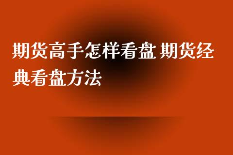 期货高手怎样看盘 期货经典看盘方法