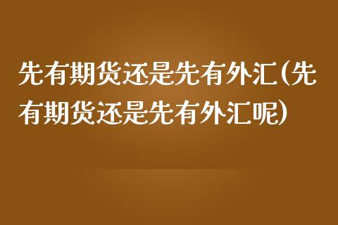先有期货还是先有外汇(先有期货还是先有外汇呢)