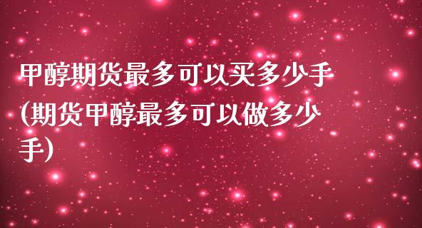 甲醇期货最多可以买多少手(期货甲醇最多可以做多少手)