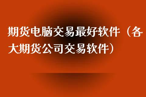 期货电脑交易最好软件（各大期货公司交易软件）