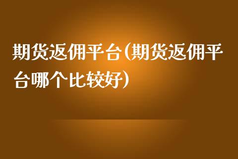 期货返佣平台(期货返佣平台哪个比较好)