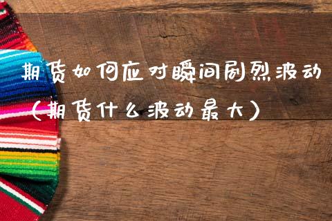 期货如何应对瞬间烈波动（期货什么波动最大）