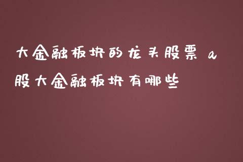 大金融板块的龙头股票 a股大金融板块有哪些