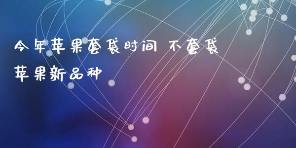 今年苹果套袋时间 不套袋苹果新品种